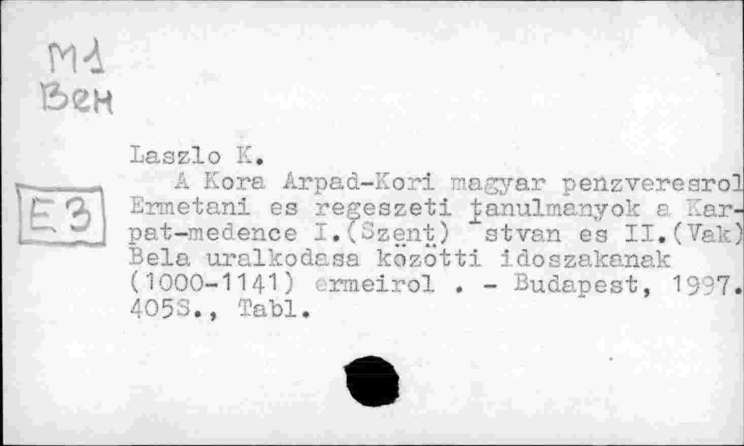 ﻿A Kora Arpad-Kori magyar peilzveresrol Ermetani es regeszeti ^anulmanyok e Kar-pat-medence I.fSzent) "‘'stvan es Il.(Vak) Bêla uralkodasa közötti idoszakanak (1000—1141) ermeirol . - Budapest, 1917. 4O5S., Tabl.